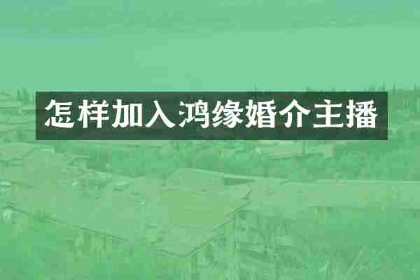 怎样加入鸿缘婚介主播