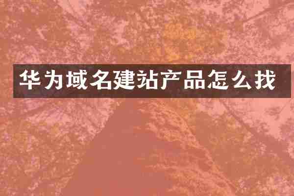 华为域名建站产品怎么找