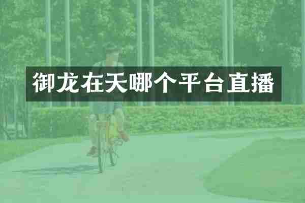 御龙在天哪个平台直播