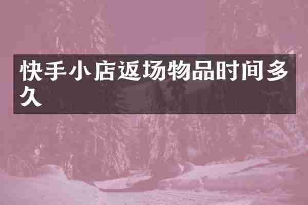 快手小店返场物品时间多久