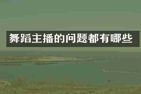 舞蹈主播的问题都有哪些