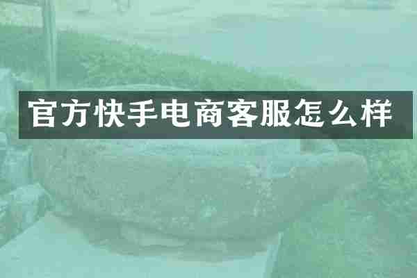 官方快手电商客服怎么样