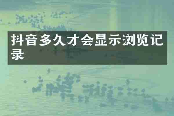 抖音多久才会显示浏览记录