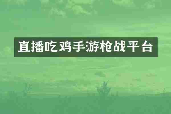 直播吃鸡手游枪战平台