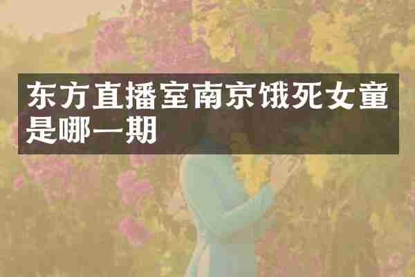 东方直播室南京饿死女童是哪一期