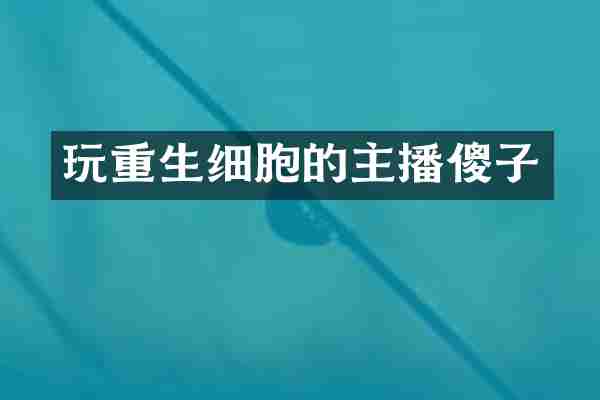 玩重生细胞的主播傻子