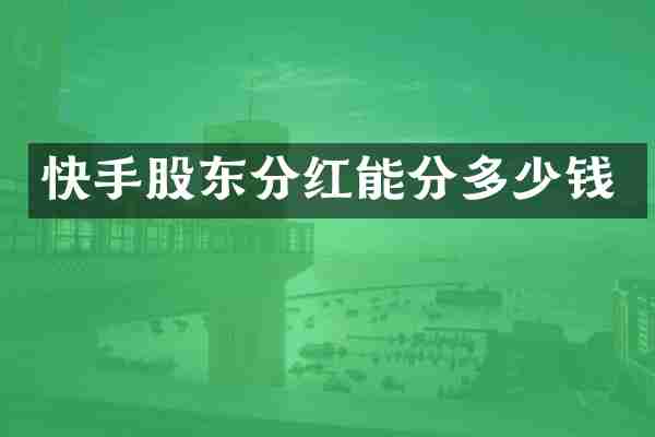 快手股东分红能分多少钱