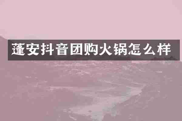 蓬安抖音团购火锅怎么样