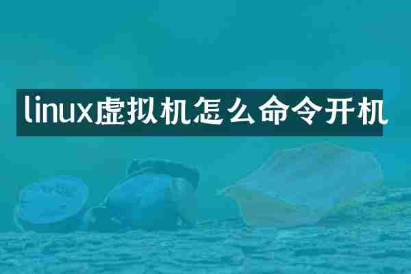 linux虚拟机怎么命令开机