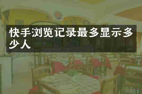 快手浏览记录最多显示多少人