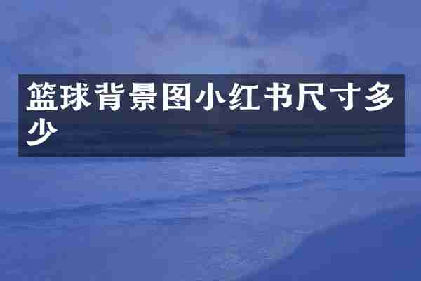 篮球背景图小红书尺寸多少