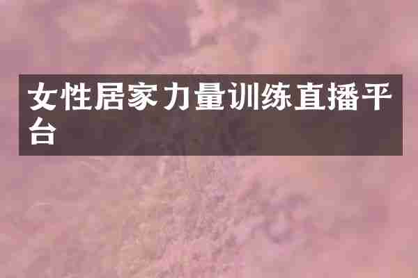 女性居家力量训练直播平台