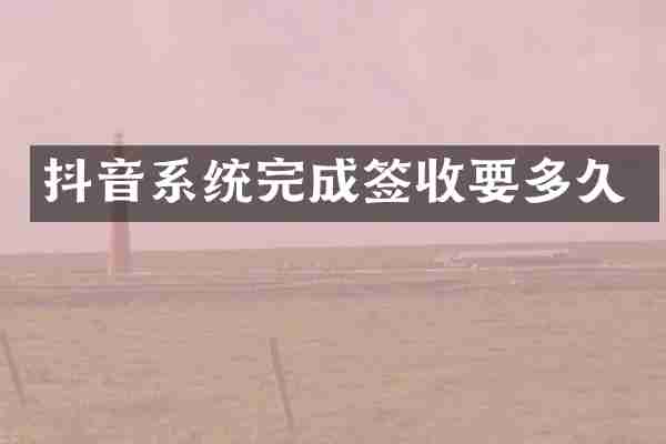 抖音系统完成签收要多久