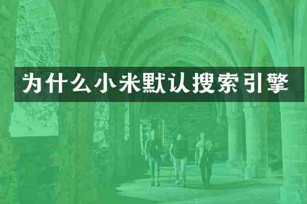为什么小米默认搜索引擎