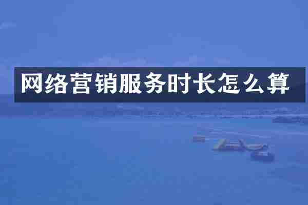 网络营销服务时长怎么算