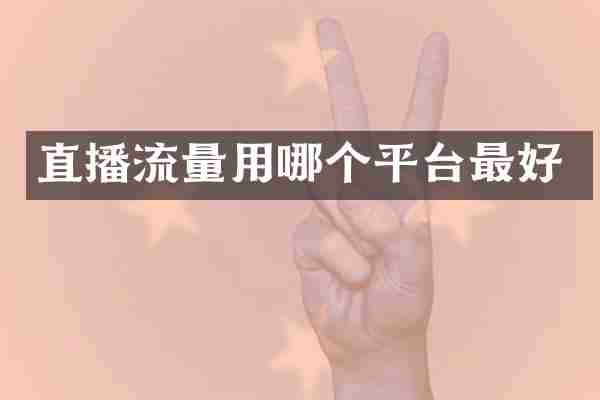 直播流量用哪个平台最好