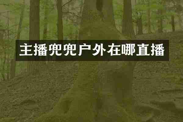 主播兜兜户外在哪直播