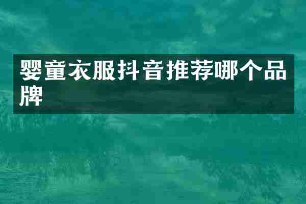 婴童衣服抖音推荐哪个品牌