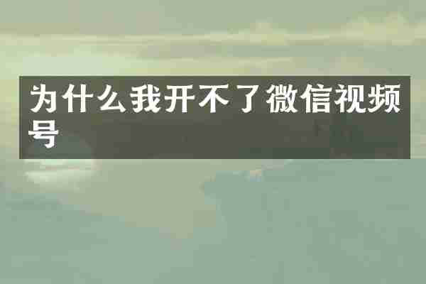 为什么我开不了微信视频号