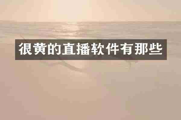 很黄的直播软件有那些