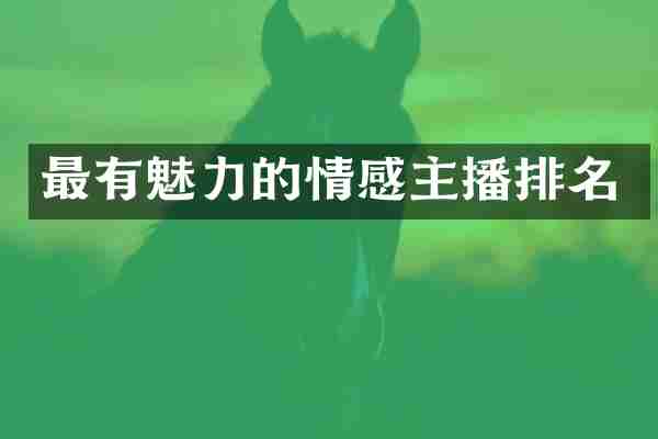 最有魅力的情感主播排名