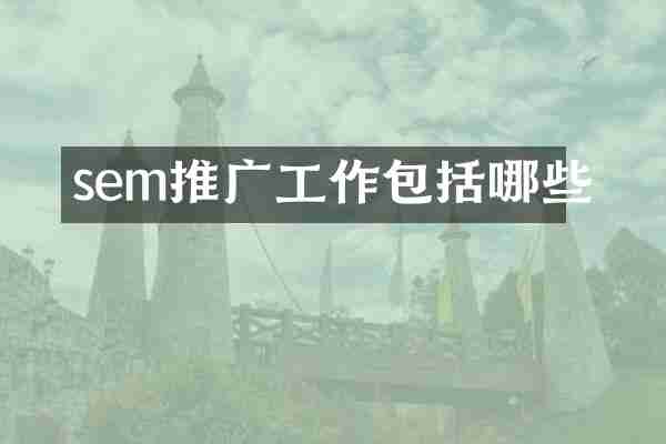 sem推广工作包括哪些
