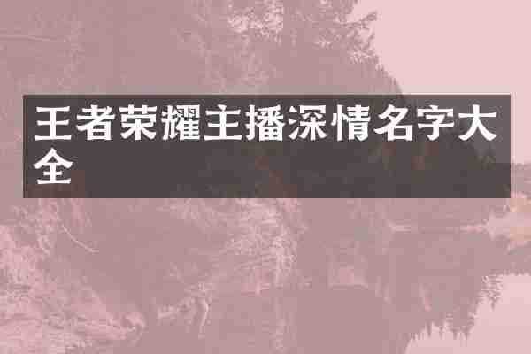 王者荣耀主播深情名字大全