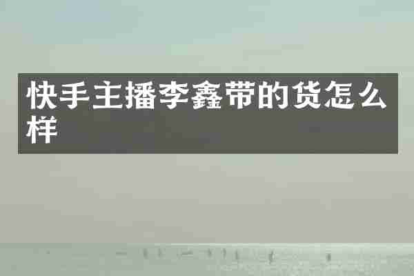 快手主播李鑫带的货怎么样