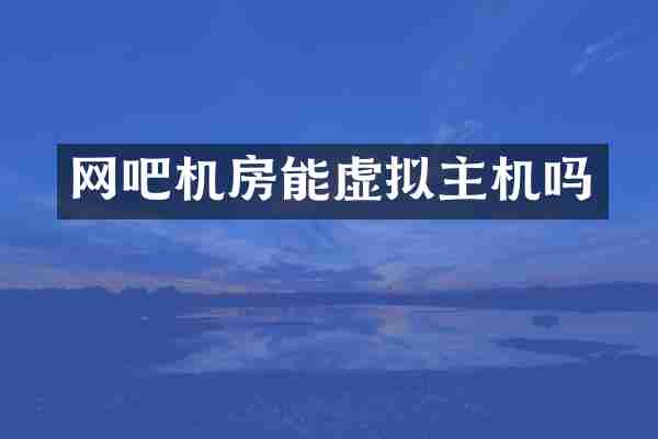 网吧机房能虚拟主机吗