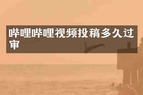 哔哩哔哩视频投稿多久过审