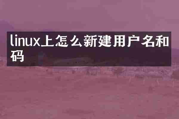 linux上怎么新建用户名和密码