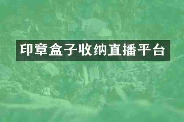 印章盒子收纳直播平台