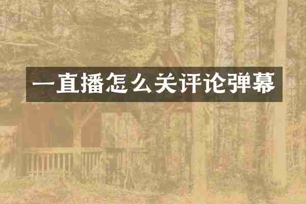 一直播怎么关评论弹幕