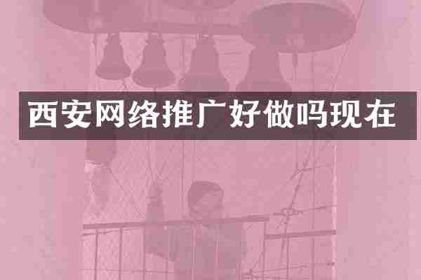 西安网络推广好做吗现在