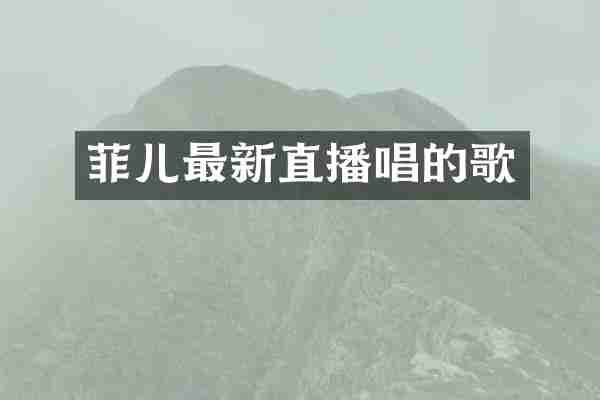 菲儿最新直播唱的歌