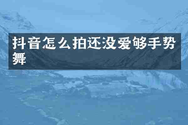 抖音怎么拍还没爱够手势舞