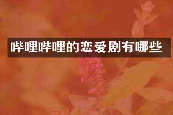 哔哩哔哩的恋爱剧有哪些