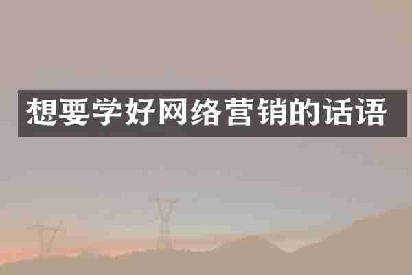 想要学好网络营销的话语