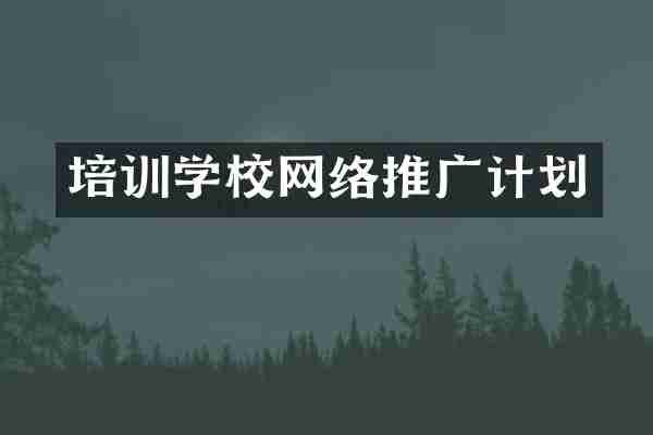 培训学校网络推广计划