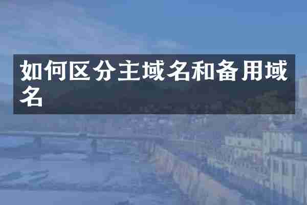 如何区分主域名和备用域名