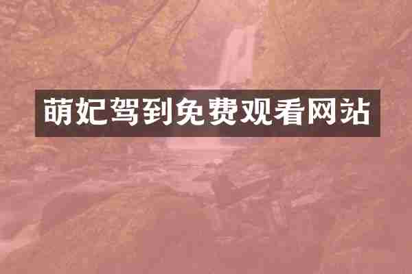 萌妃驾到免费观看网站