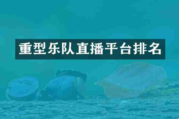 重型乐队直播平台排名