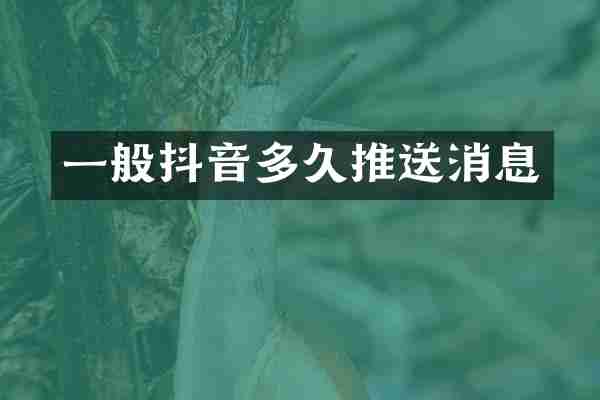 一般抖音多久推送消息