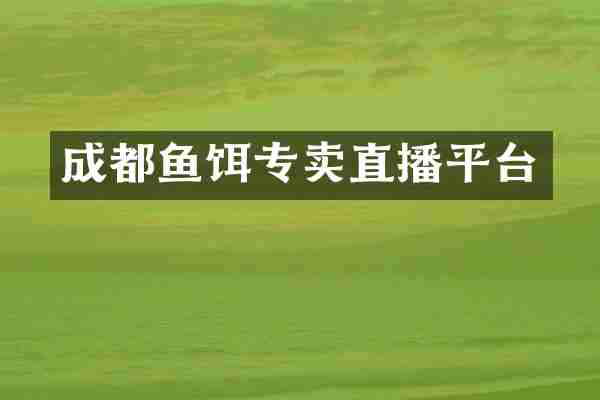 成都鱼饵专卖直播平台