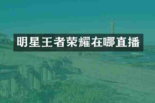 明星王者荣耀在哪直播