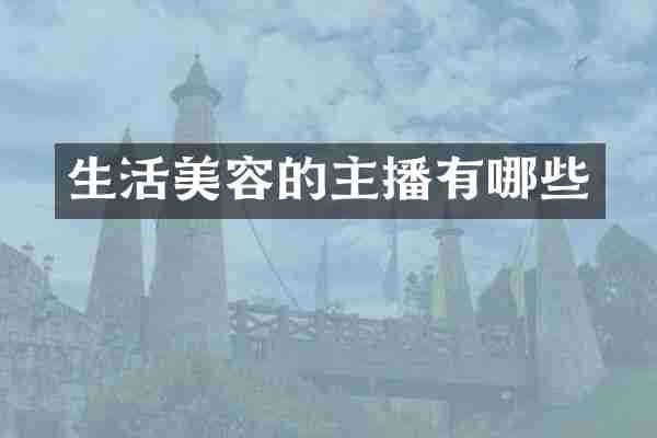 生活美容的主播有哪些