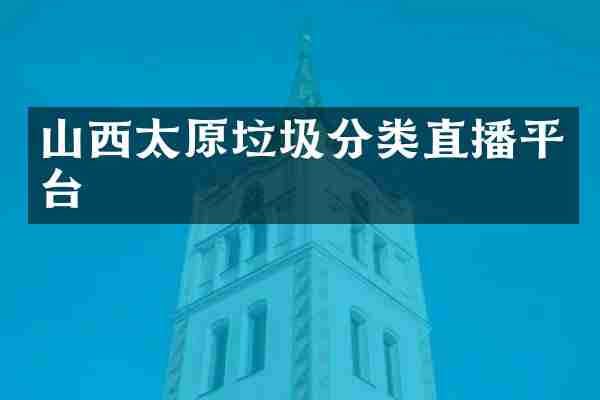 山西太原垃圾分类直播平台