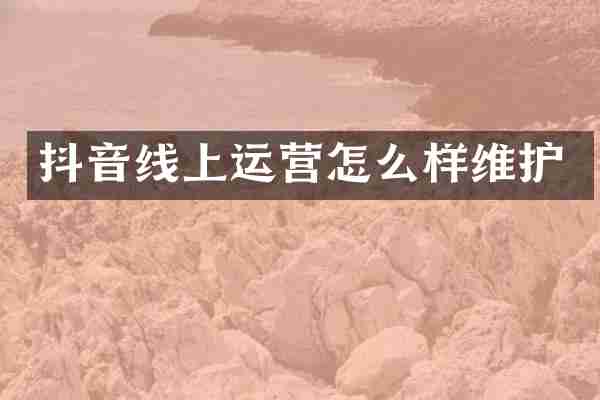 抖音线上运营怎么样维护