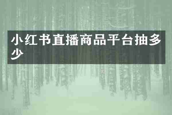 小红书直播商品平台抽多少