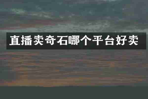 直播卖奇石哪个平台好卖